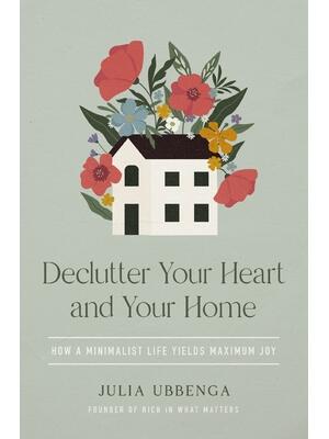 Declutter Your Heart and Your Home : How a Minimalist Life Yields Maximum Joy - Boganto