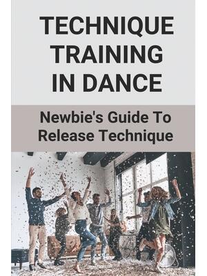 Technique Training In Dance : Newbie's Guide To Release Technique: Dance Skills And Techniques - Boganto