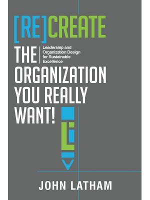 [Re]Create the Organization You Really Want!: Leadership and Organization Design for Sustainable Excellence. - Boganto