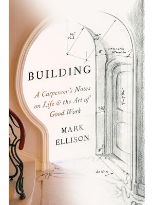 Building: A Carpenter's Notes on Life & the Art of Good Work