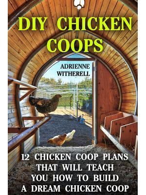 DIY Chicken Coops : 12 Chicken Coop Plans That Will Teach You How To Build a Dream Chicken Coop: (Keeping Chickens, Raising Chickens For Dummies, Chickens, Ducks and Turkeys, Urban Farming) - Boganto