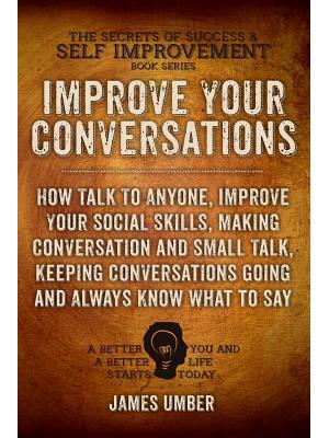 Improve Your Conversations : How Talk To Anyone, Improve Your Social Skills, Making Conversation and Small Talk, Keeping Conversations Going and Always Know What to Say - Boganto