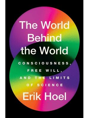 The World Behind the World: Consciousness, Free Will, and the Limits of Science - Boganto