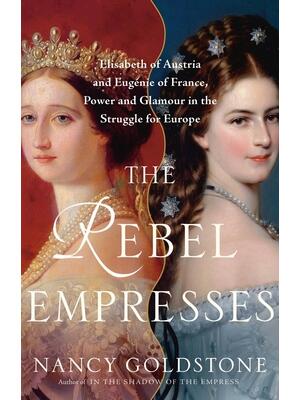 The Rebel Empresses : Elisabeth of Austria and Eugénie of France, Power and Glamour in the Struggle for Europe - Boganto
