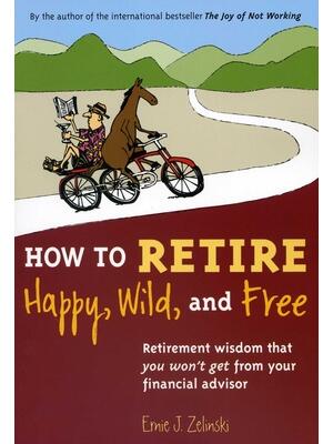 How to Retire Happy, Wild, and Free: Retirement Wisdom That You Won't Get from Your Financial Advisor - Boganto