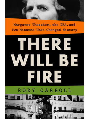 There Will Be Fire: Margaret Thatcher, the Ira, and Two Minutes That Changed History