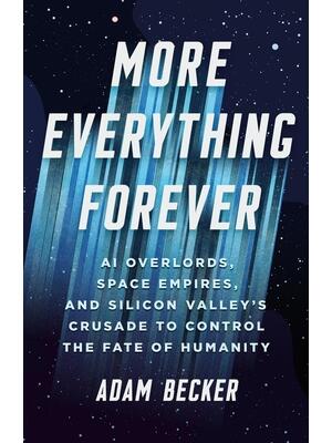 More Everything Forever : AI Overlords, Space Empires, and Silicon Valley's Crusade to Control the Fate of Humanity - Boganto