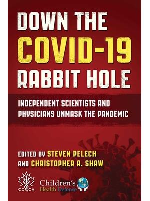 Down the Covid-19 Rabbit Hole : Independent Scientists and Physicians Unmask the Pandemic - Boganto