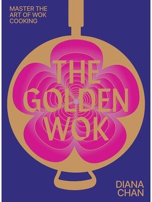The Golden Wok : Mastering the Art and Technique of Wok Cooking with Over 80 Recipes - Boganto