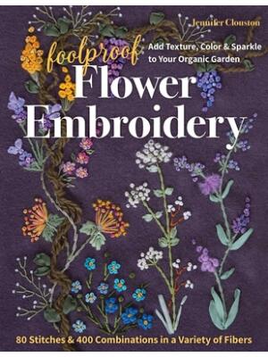 Foolproof Flower Embroidery: 80 Stitches & 400 Combinations in a Variety of Fibers; Add Texture, Color & Sparkle to Your Organic Garden - Boganto