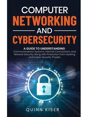 Computer Networking and Cybersecurity : A Guide to Understanding Communications Systems, Internet Connections, and Network Security Along with Protection from Hacking and Cyber Security Threats - Boganto