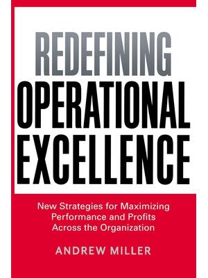 Redefining Operational Excellence : New Strategies for Maximizing Performance and Profits Across the Organization - Boganto